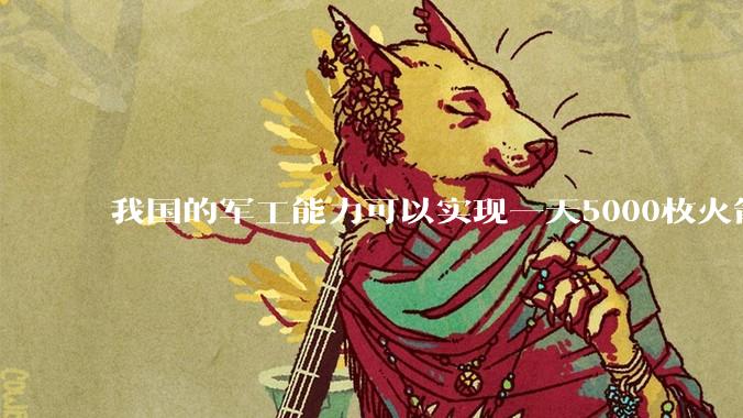 我国的军工能力可以实现一天5000枚火箭弹连着炸三个月吗？