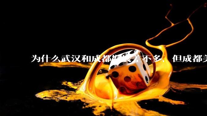 为什么武汉和成都发展差不多，但成都美誉度口碑高于武汉？